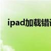 ipad加载错误81001（iapfree载入失败）