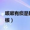 咳嗽有痰是肺结核吗?（一直咳嗽有痰是肺结核）
