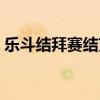 乐斗结拜赛结束啥时候可以结拜（乐斗结拜）