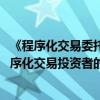 《程序化交易委托协议（示范文本）》征求意见 对券商和程序化交易投资者的权责范围作出约定