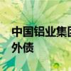 中国铝业集团据悉考虑发行至多7.5亿美元境外债
