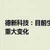 德新科技：目前生产经营正常 预计短期内经营环境不会发生重大变化