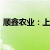 顺鑫农业：上半年净利预计3.3亿元-4.8亿元
