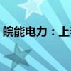 皖能电力：上半年净利预增53.89%-88.09%