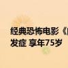 经典恐怖电影《闪灵》女主角谢莉·杜瓦尔去世：糖尿病并发症 享年75岁