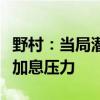 野村：当局潜在的汇市干预或加剧日本央行的加息压力