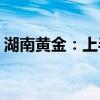 湖南黄金：上半年净利润同比增长40%-60%