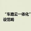 “车路云一体化”试点催热智驾赛道 业内盼纳入“两重”建设范畴