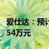 爱仕达：预计上半年净亏损321.11万元–635.54万元