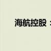 海航控股：上半年预亏6亿元-6.7亿元
