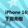 iPhone 16全球首发正式版！iOS 18公测版下周亮相