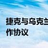 捷克与乌克兰在能源、贸易等领域达成多项合作协议