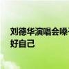 刘德华演唱会嗓子疲惫 多次挥手示意 歌迷：希望华哥保护好自己