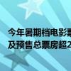 今年暑期档电影票房已突破40亿：沈腾马丽《抓娃娃》点映及预售总票房超2.45亿