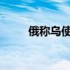 俄称乌使用美国资金筹划暗杀普京