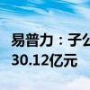 易普力：子公司第二季度日常经营合同金额达30.12亿元