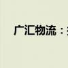 广汇物流：拟2亿元-4亿元回购公司股份