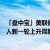 「盘中宝」美联储降息预期增强，机构称该细分行业有望进入新一轮上升周期，这家企业拥有资源量超4500万吨