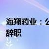 海翔药业：公司董事、副总经理兼董秘王晓洋辞职