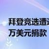 拜登竞选遭遇大变数！捐赠者考虑中止9000万美元捐款