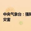 中央气象台：强降雨集中在河南山东安徽江苏等地 警惕次生灾害