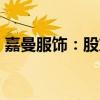 嘉曼服饰：股东重庆麒厚拟减持不超2%股份