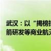 武汉：以“揭榜挂帅”“军令状”等方式支持可重复使用火箭研发等商业航天重大关键核心技术攻关