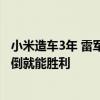 小米造车3年 雷军分享最大感悟：无论面对何等危机 不被吓倒就能胜利