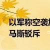 以军称空袭加沙南部目标为哈马斯领导人 哈马斯驳斥