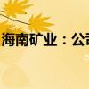 海南矿业：公司与阿吉兰矿业签署谅解备忘录