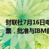 财联社7月16日电，基础设施管理供应商HashiCorp股东投票，批准与IBM的交易。