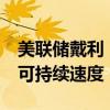 美联储戴利：正在接近将通胀率回复到2%的可持续速度