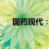 国药现代：获得药品补充申请批准通知