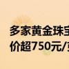 多家黄金珠宝品牌7月17日境内足金饰品零售价超750元/克