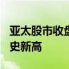 亚太股市收盘涨跌互现澳洲标普200指数创历史新高