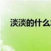 淡淡的什么填空词语（淡淡的什么填空）