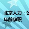 北京人力：公司副总经理邢颖因达到法定退休年龄辞职