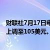 财联社7月17日电，花旗集团将摩根士丹利目标价从98美元上调至105美元。