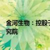金河生物：控股子公司拟与成都农业科技中心等共同设立研究院