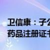 卫信康：子公司获得多种微量元素注射液(Ⅲ)药品注册证书