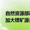 自然资源部胡容波：积极推进锂矿区块出让 加大锂矿源头供应