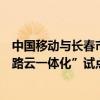 中国移动与长春市政府、中国一汽、国汽智联签署长春“车路云一体化”试点城市建设战略合作框架协议