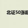 北证50涨超7% 北交所近百股涨超10%