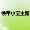 铁甲小宝主题曲中文翻译（铁甲小宝主题曲）