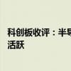 科创板收评：半导体板块回调 生物医药、医疗器械板块表现活跃
