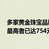 多家黄金珠宝品牌今日境内足金饰品零售价突破750元/克 最高者已达754元/克的历史高位