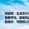 财政部：企业在2024年1月1日至2027年12月31日期间发生的专用设备数字化、智能化改造投入，不超过该专用设备购置时原计税基础50%的部分，可按照10%比例
