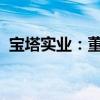 宝塔实业：董事长李昌盛、董事李修勇辞职