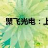 聚飞光电：上半年净利同比预增10%-30%