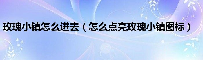 玫瑰小镇怎么送免费玫瑰（玫瑰小镇图标怎么标亮）